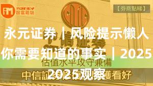 永元证券｜风险提示懒人包：你需要知道的事实｜2025观察