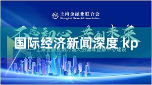 国际经济新闻深度 kp