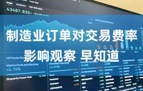 制造业订单对交易费率影响观察 早知道