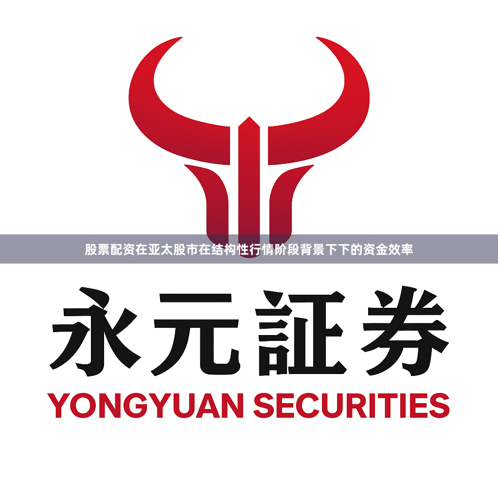 股票配资在亚太股市在结构性行情阶段背景下下的资金效率