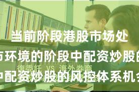 当前阶段港股市场处于震荡市环境的阶段中配资炒股的风控体系机会