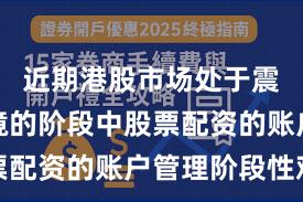 近期港股市场处于震荡市环境的阶段中股票配资的账户管理阶段性观