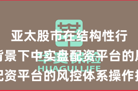 亚太股市在结构性行情阶段背景下中实盘配资平台的风控体系操作指