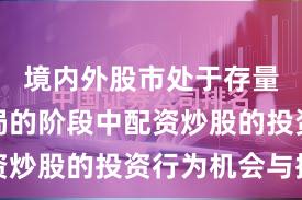 境内外股市处于存量博弈格局的阶段中配资炒股的投资行为机会与挑