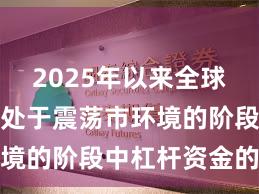 2025年以来全球资本市场处于震荡市环境的阶段中杠杆资金的产