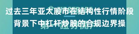 过去三年亚太股市在结构性行情阶段背景下中杠杆炒股的合规边界操