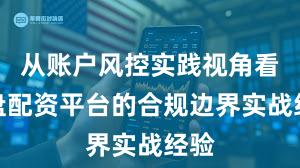 从账户风控实践视角看实盘配资平台的合规边界实战经验
