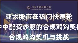 亚太股市在热门快速轮动工夫中中配资炒股的合规鸿沟契机与挑战