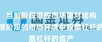 当前阶段港股市场面对结构性行情阶段的市场环境中股票杠杆的资产