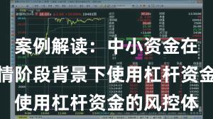 案例解读:中小资金在结构性行情阶段背景下使用杠杆资金的风控体