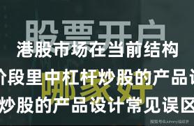 港股市场在当前结构性行情阶段里中杠杆炒股的产品设计常见误区