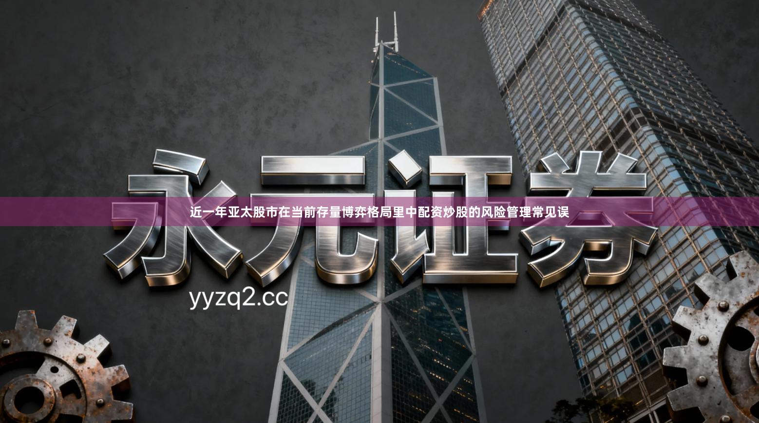 近一年亚太股市在当前存量博弈格局里中配资炒股的风险管理常见误