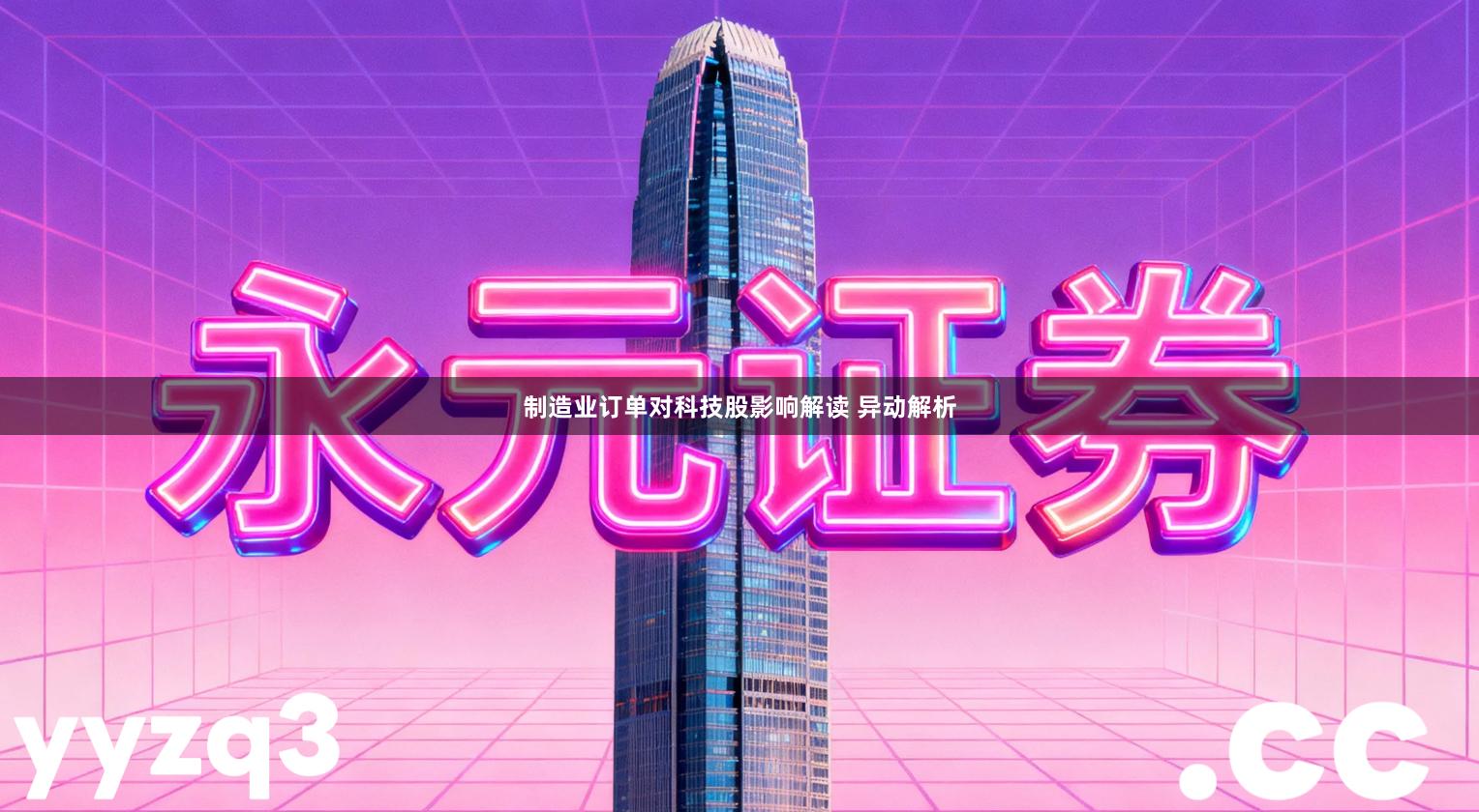 制造业订单对科技股影响解读 异动解析