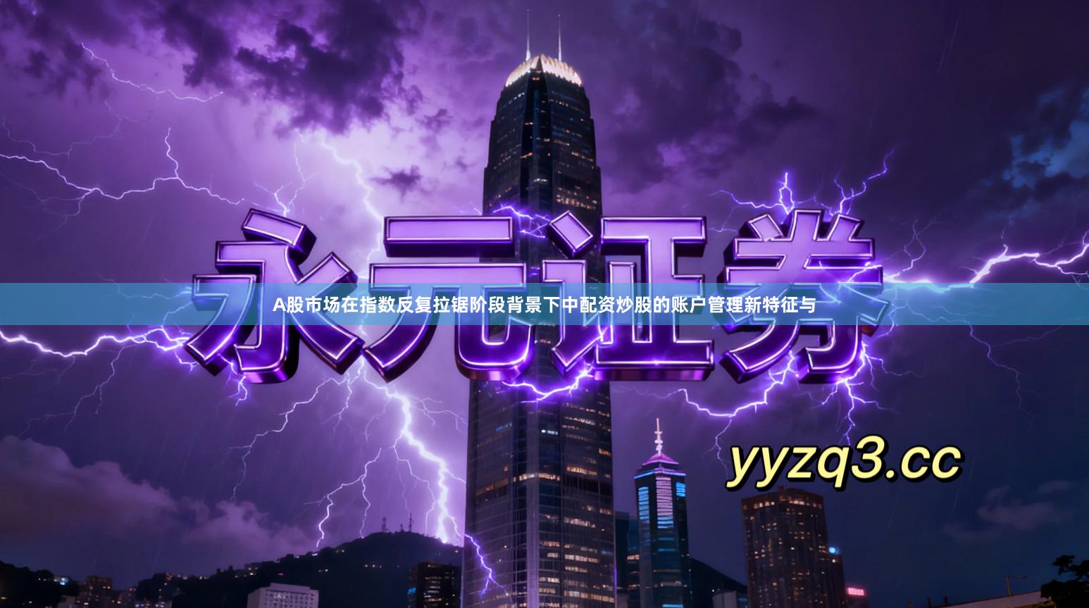 A股市场在指数反复拉锯阶段背景下中配资炒股的账户管理新特征与