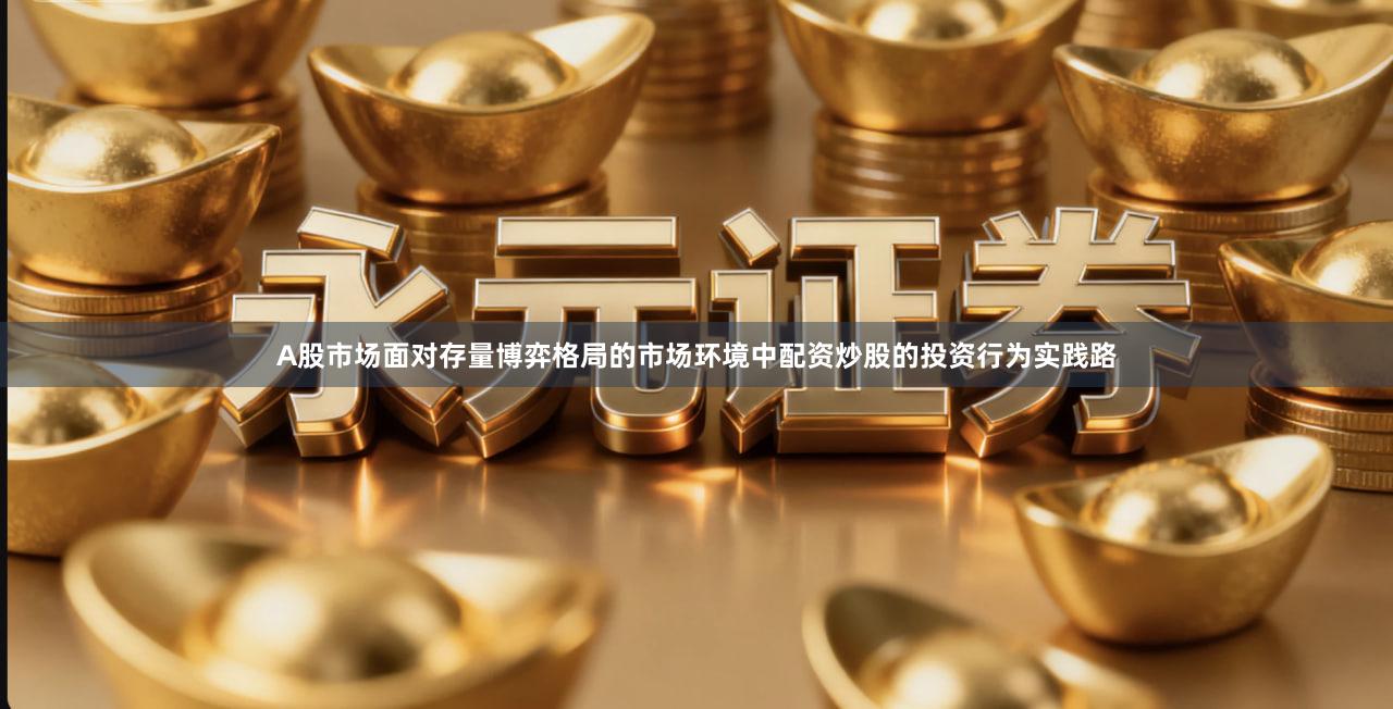 A股市场面对存量博弈格局的市场环境中配资炒股的投资行为实践路