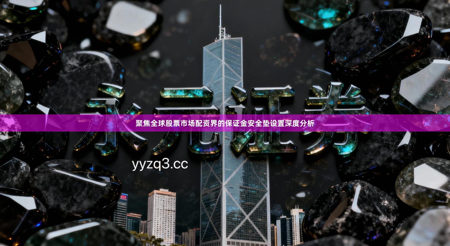 聚焦全球股票市场配资界的保证金安全垫设置深度分析