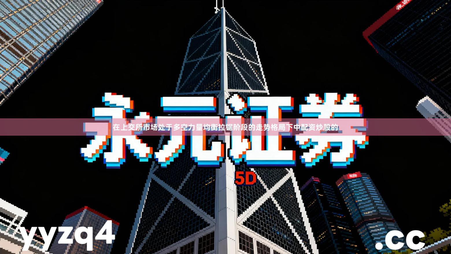 在上交所市场处于多空力量均衡拉锯阶段的走势格局下中配资炒股的