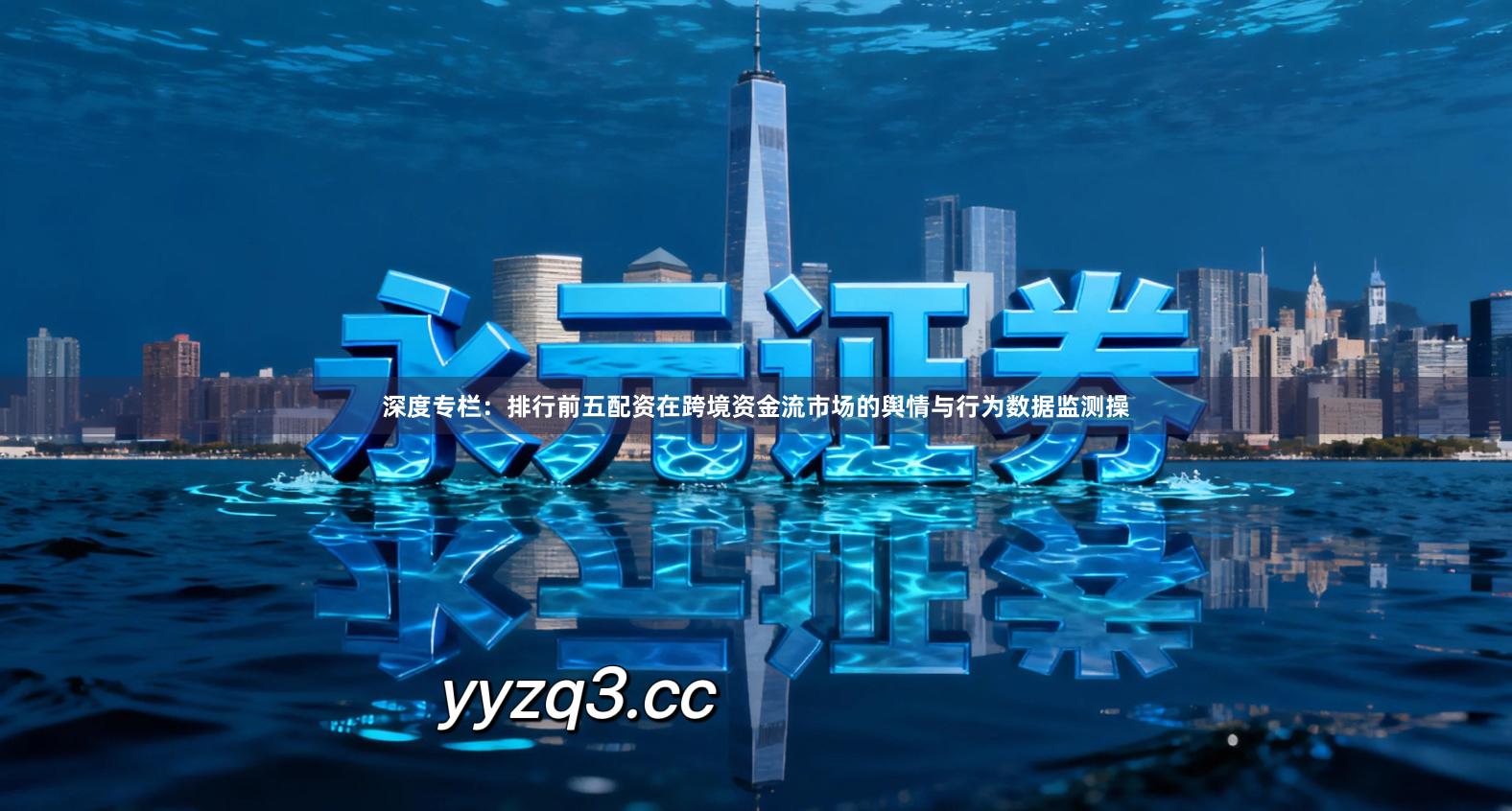 深度专栏：排行前五配资在跨境资金流市场的舆情与行为数据监测操