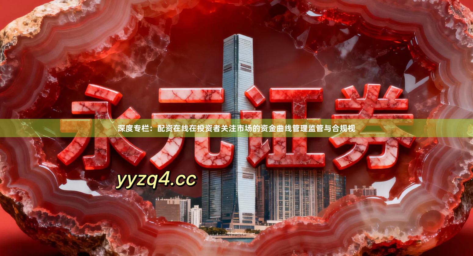 深度专栏：配资在线在投资者关注市场的资金曲线管理监管与合规视