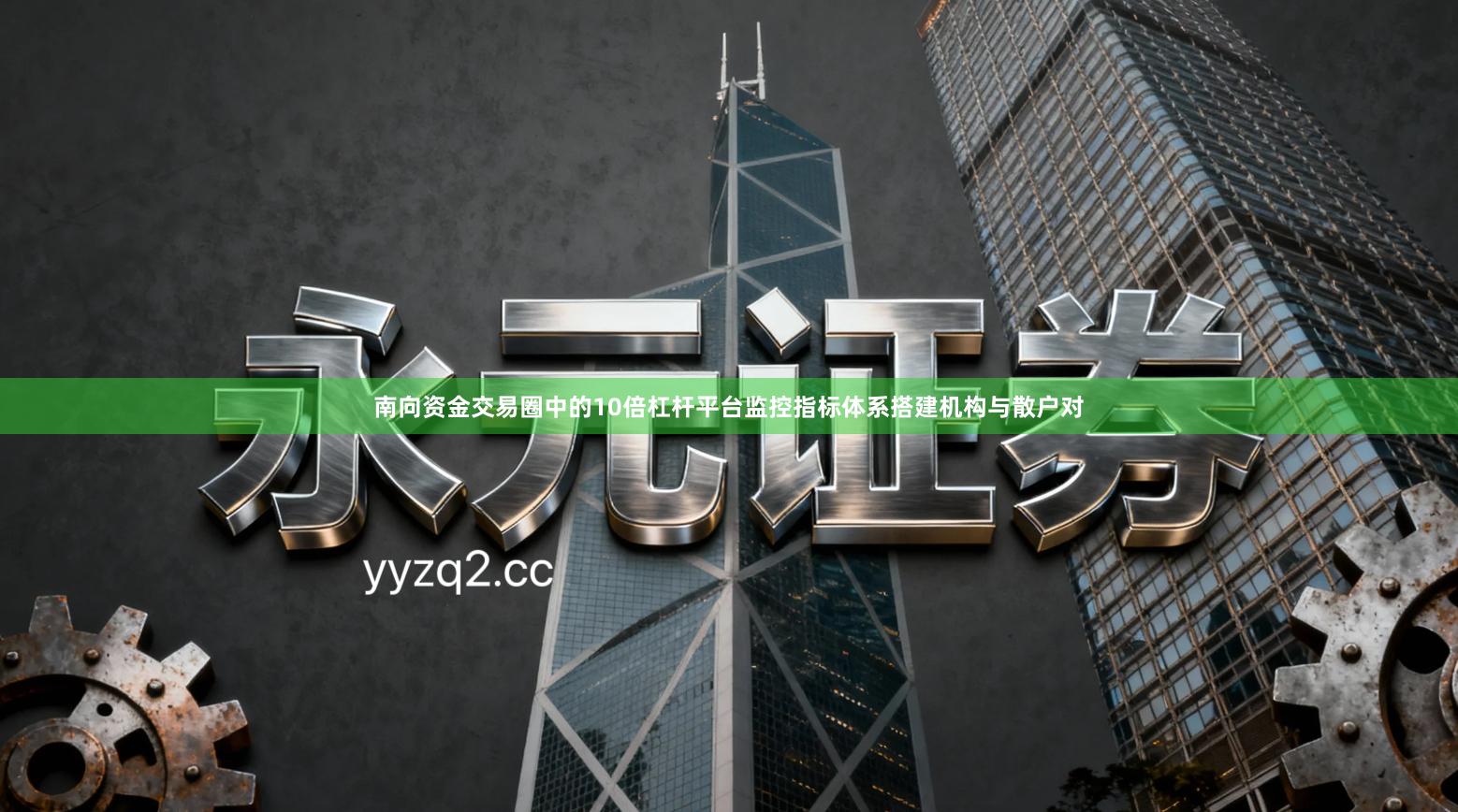 南向资金交易圈中的10倍杠杆平台监控指标体系搭建机构与散户对