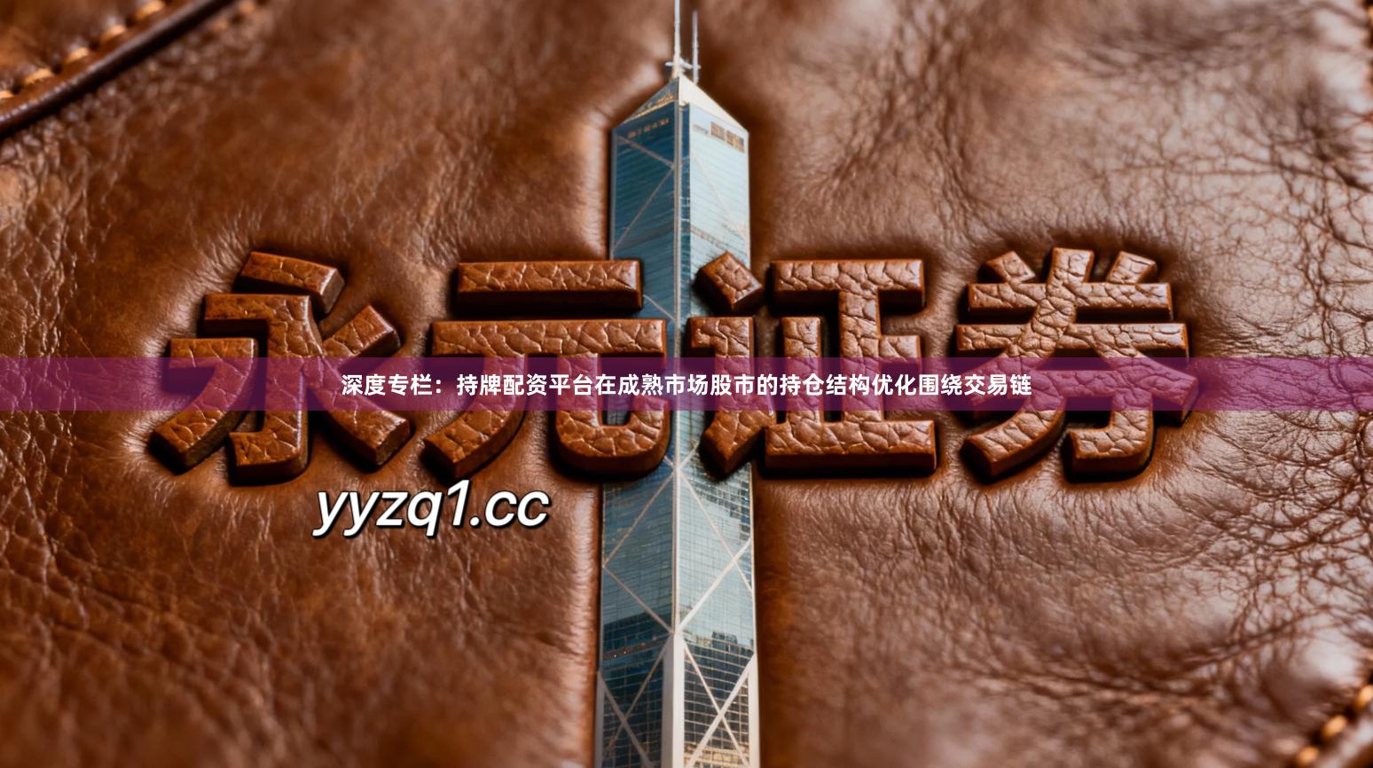 深度专栏：持牌配资平台在成熟市场股市的持仓结构优化围绕交易链