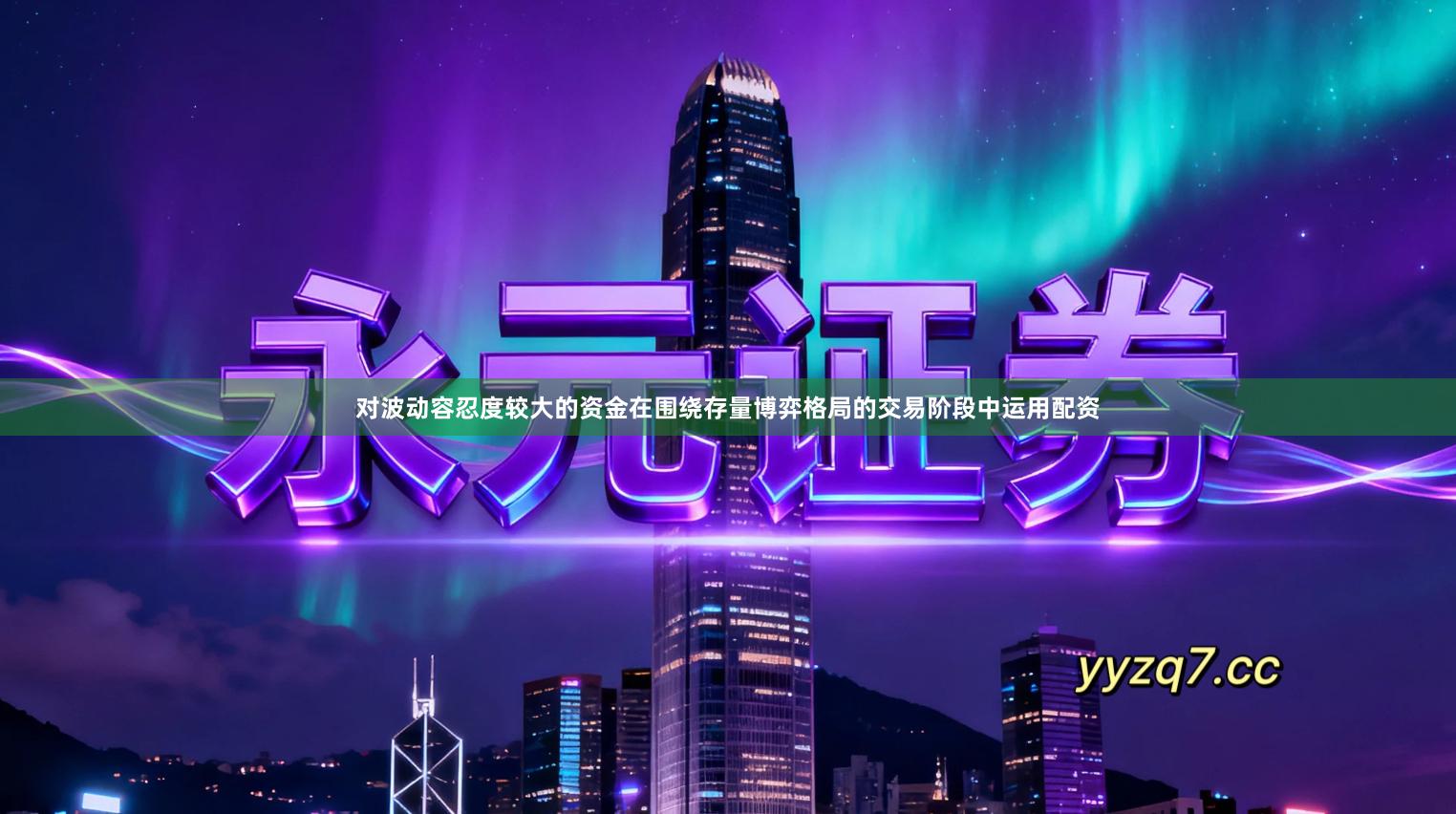 对波动容忍度较大的资金在围绕存量博弈格局的交易阶段中运用配资