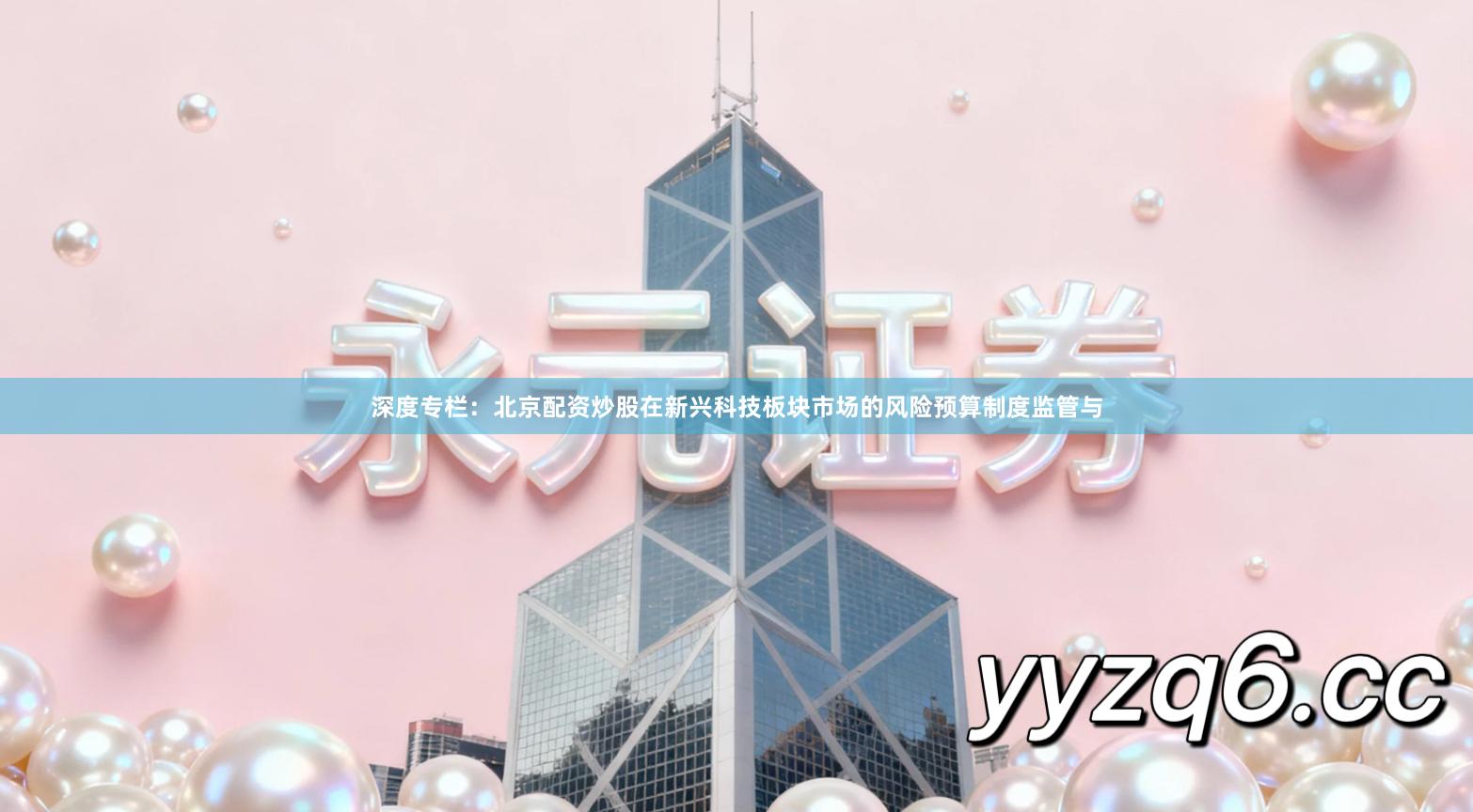 深度专栏：北京配资炒股在新兴科技板块市场的风险预算制度监管与