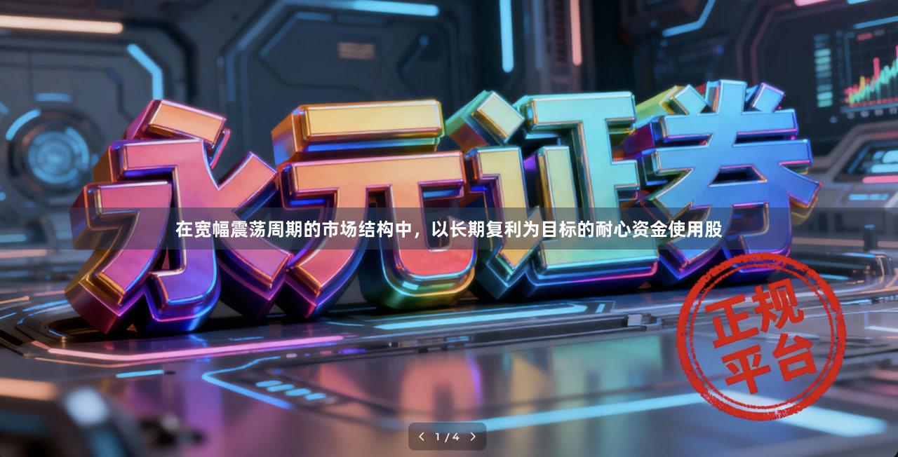 在宽幅震荡周期的市场结构中，以长期复利为目标的耐心资金使用股