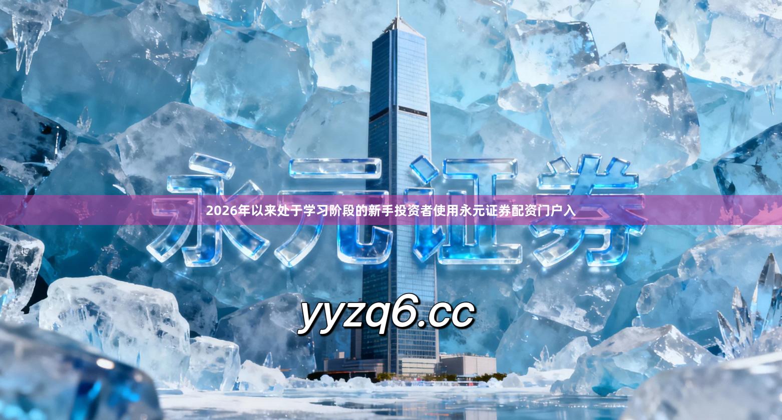 2026年以来处于学习阶段的新手投资者使用永元证券配资门户入
