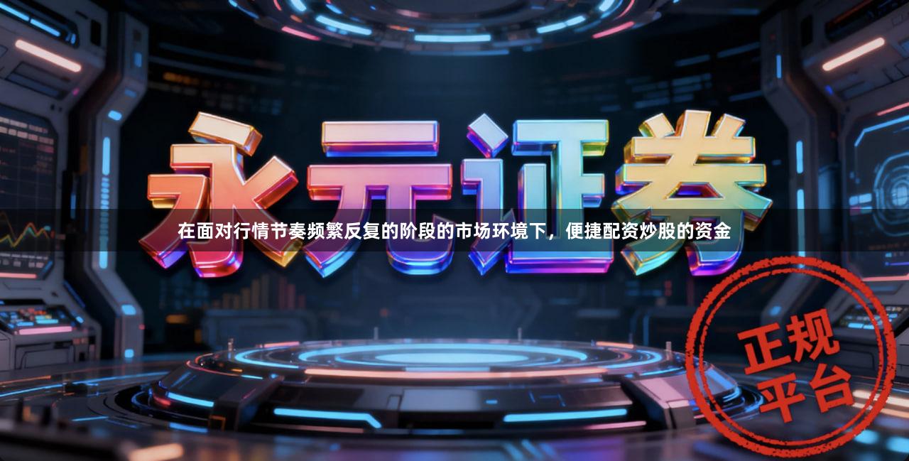 在面对行情节奏频繁反复的阶段的市场环境下,便捷配资炒股的资金