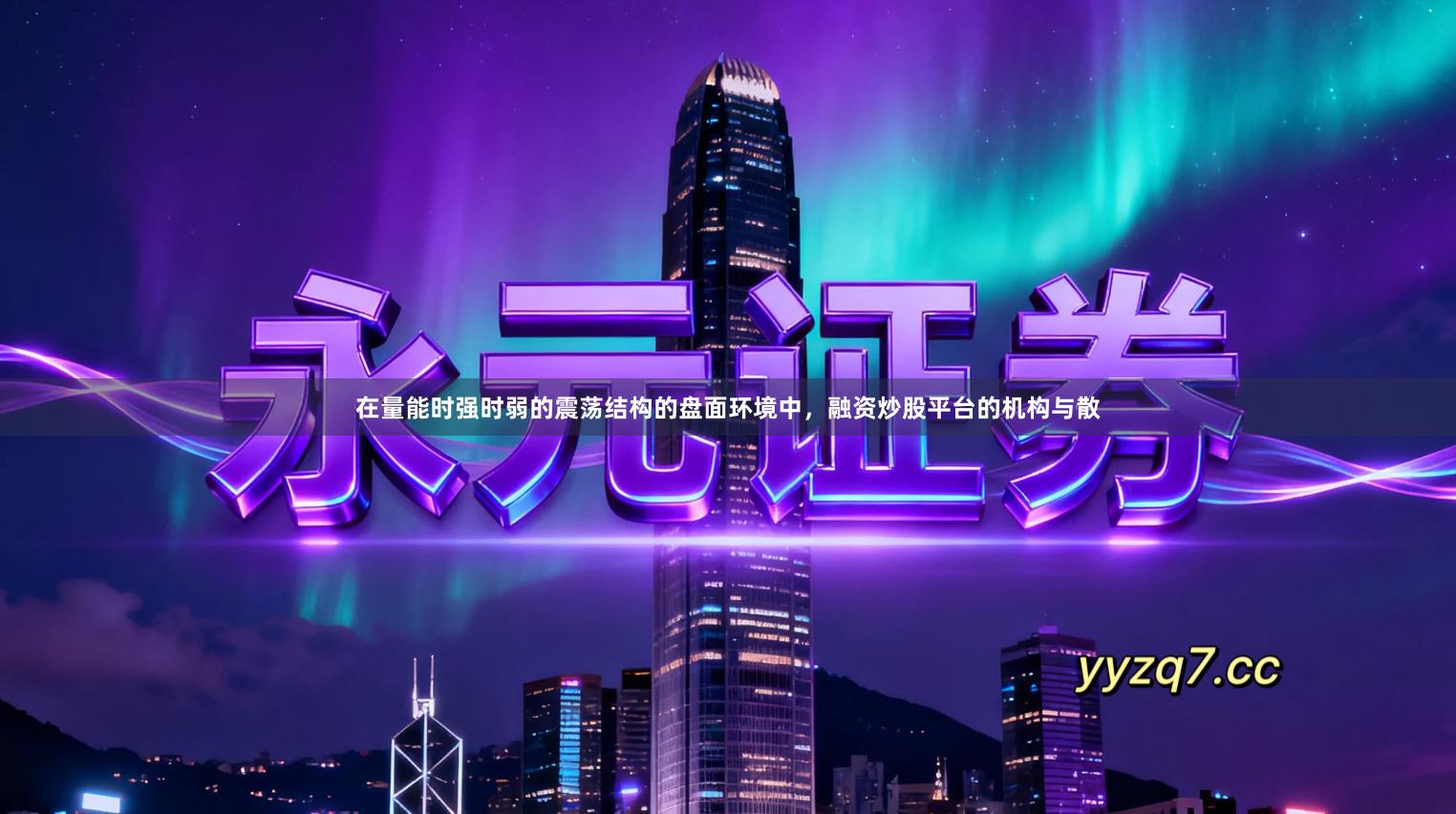 在量能时强时弱的震荡结构的盘面环境中，融资炒股平台的机构与散